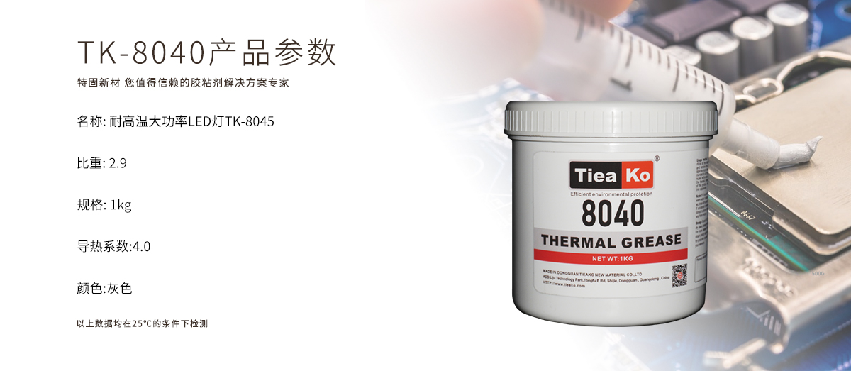 TK-8040導(dǎo)熱硅脂是一款耐高溫、大功率、LED燈專用的導(dǎo)熱硅脂膠水  TK-8040 產(chǎn)品參數(shù)